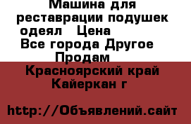 Машина для реставрации подушек одеял › Цена ­ 20 000 - Все города Другое » Продам   . Красноярский край,Кайеркан г.